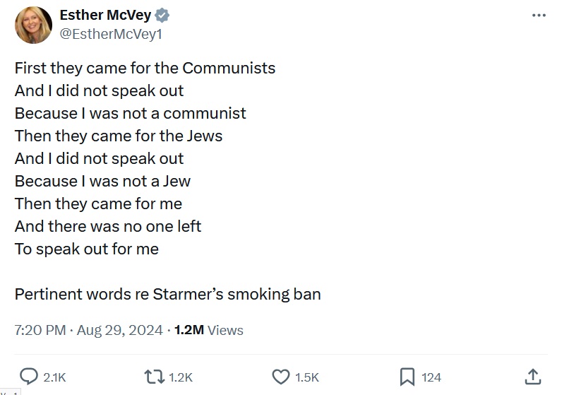 First they came for the Communists
And I did not speak out
Because I was not a communist
Then they came for the Jews
And I did not speak out
Because I was not a Jew
Then they came for me
And there was no one left
To speak out for me

Pertinent words re Starmer’s smoking ban